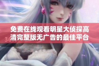 免费在线观看明星大侦探高清完整版无广告的最佳平台推荐与解析