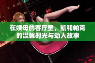 在姨母的客厅里，凯和帕克的温馨时光与动人故事