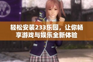 轻松安装233乐园，让你畅享游戏与娱乐全新体验