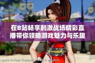 在B站畅享刺激战场精彩直播带你领略游戏魅力与乐趣