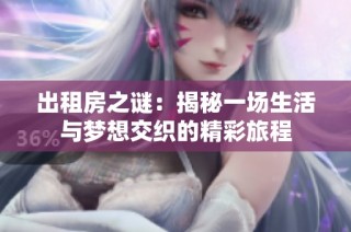 出租房之谜：揭秘一场生活与梦想交织的精彩旅程
