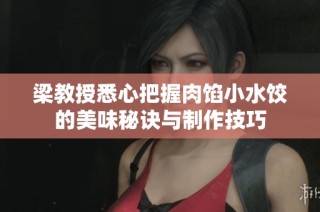 梁教授悉心把握肉馅小水饺的美味秘诀与制作技巧
