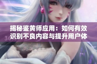 揭秘鉴黄师应用：如何有效识别不良内容与提升用户体验