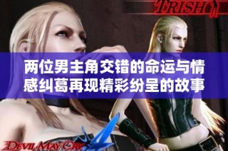 两位男主角交错的命运与情感纠葛再现精彩纷呈的故事
