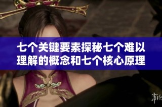 七个关键要素探秘七个难以理解的概念和七个核心原理解析