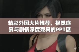 精彩外国大片推荐，视觉盛宴与剧情深度兼具的PPT展示