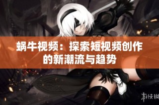 蜗牛视频：探索短视频创作的新潮流与趋势