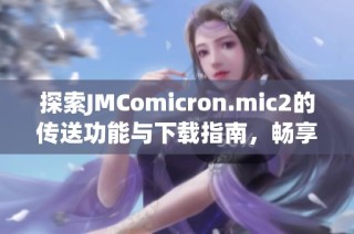 探索JMComicron.mic2的传送功能与下载指南，畅享无限乐趣