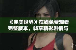 《完美世界》在线免费观看完整版本，畅享精彩剧情与视觉盛宴
