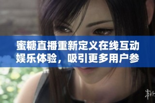 蜜糖直播重新定义在线互动娱乐体验，吸引更多用户参与