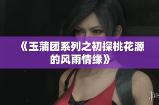 《玉蒲团系列之初探桃花源的风雨情缘》