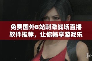 免费国外B站刺激战场直播软件推荐，让你畅享游戏乐趣