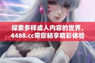 探索多样成人内容的世界，4488.cc带您畅享精彩体验
