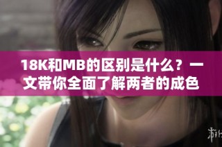 18K和MB的区别是什么？一文带你全面了解两者的成色与特性