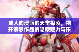 成人向漫画的天堂探索，揭开禁忌作品的隐藏魅力与乐趣
