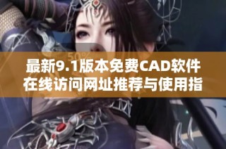 最新9.1版本免费CAD软件在线访问网址推荐与使用指南