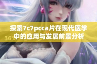 探索7c7pcca片在现代医学中的应用与发展前景分析