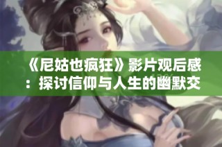 《尼姑也疯狂》影片观后感：探讨信仰与人生的幽默交织