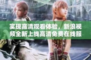 实现高清观看体验，新浪视频全新上线高清免费在线服务