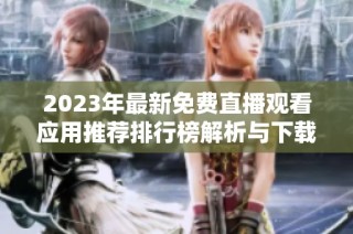 2023年最新免费直播观看应用推荐排行榜解析与下载指南