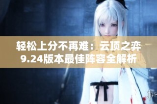 轻松上分不再难：云顶之弈9.24版本最佳阵容全解析