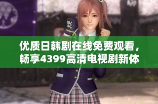 优质日韩剧在线免费观看，畅享4399高清电视剧新体验