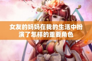 女友的妈妈在我的生活中扮演了怎样的重要角色
