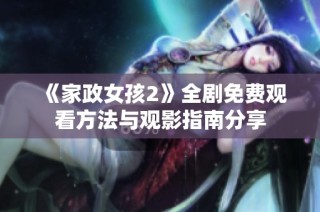 《家政女孩2》全剧免费观看方法与观影指南分享