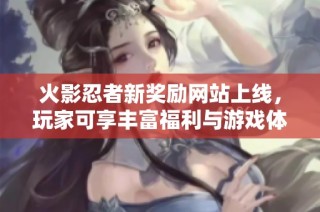 火影忍者新奖励网站上线，玩家可享丰富福利与游戏体验