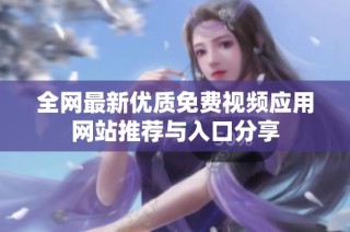 全网最新优质免费视频应用网站推荐与入口分享
