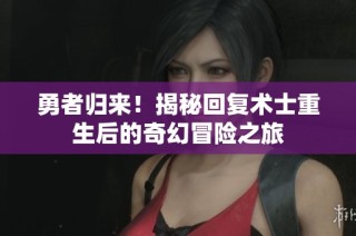 勇者归来！揭秘回复术士重生后的奇幻冒险之旅