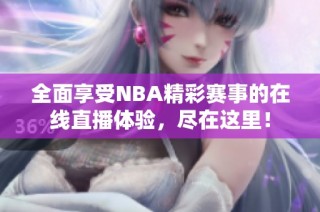 全面享受NBA精彩赛事的在线直播体验，尽在这里！