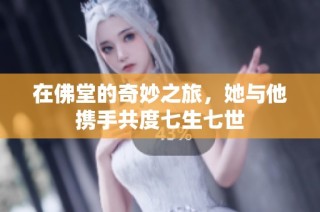 在佛堂的奇妙之旅，她与他携手共度七生七世