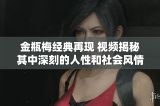 金瓶梅经典再现 视频揭秘其中深刻的人性和社会风情