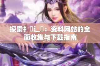 探索扌喿辶畐：资料网站的全面收集与下载指南