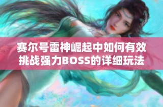 赛尔号雷神崛起中如何有效挑战强力BOSS的详细玩法解析