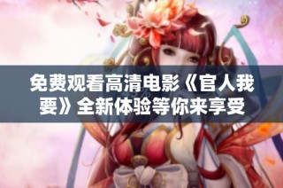 免费观看高清电影《官人我要》全新体验等你来享受