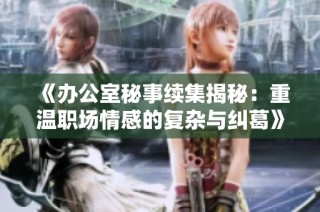 《办公室秘事续集揭秘：重温职场情感的复杂与纠葛》