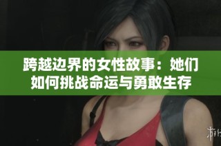 跨越边界的女性故事：她们如何挑战命运与勇敢生存