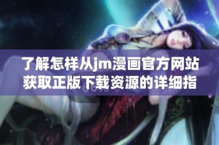 了解怎样从jm漫画官方网站获取正版下载资源的详细指南