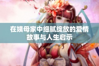 在姨母家中细腻绽放的爱情故事与人生启示