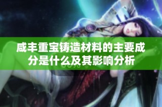 咸丰重宝铸造材料的主要成分是什么及其影响分析