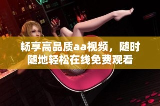 畅享高品质aa视频，随时随地轻松在线免费观看