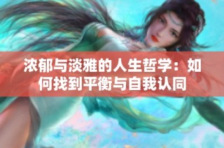 浓郁与淡雅的人生哲学：如何找到平衡与自我认同