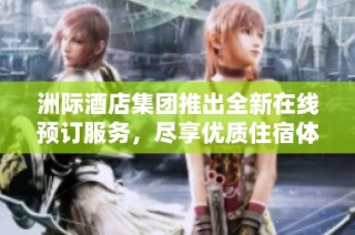 洲际酒店集团推出全新在线预订服务，尽享优质住宿体验