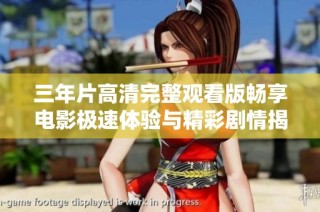 三年片高清完整观看版畅享电影极速体验与精彩剧情揭秘