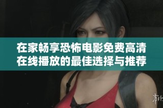 在家畅享恐怖电影免费高清在线播放的最佳选择与推荐
