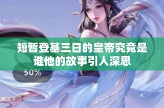 短暂登基三日的皇帝究竟是谁他的故事引人深思