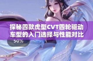 探秘四款虎型CVT四轮驱动车型的入门选择与性能对比