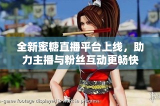 全新蜜糖直播平台上线，助力主播与粉丝互动更畅快